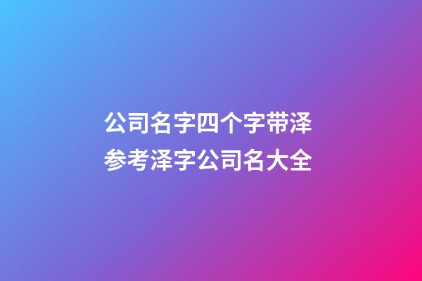 公司名字四个字带泽 参考泽字公司名大全-第1张-公司起名-玄机派